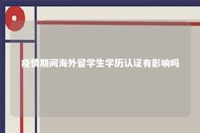 疫情期间海外留学生学历认证有影响吗 疫情期间出国留学学历认证