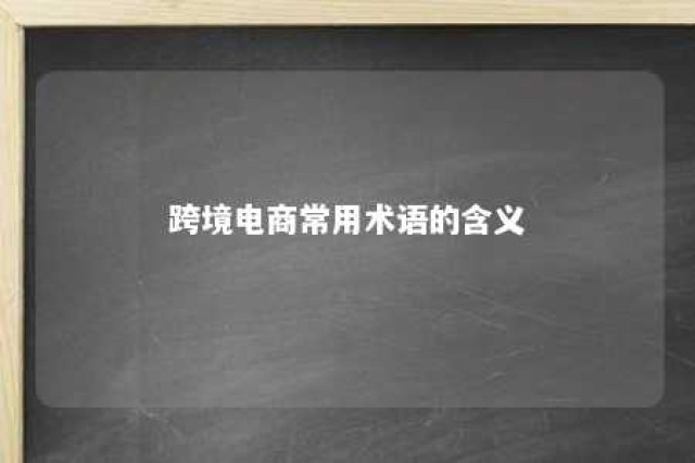 跨境电商常用术语的含义 跨境电商术语库