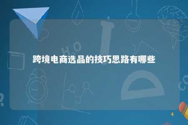 跨境电商选品的技巧思路有哪些 跨境电商选品的基本方法