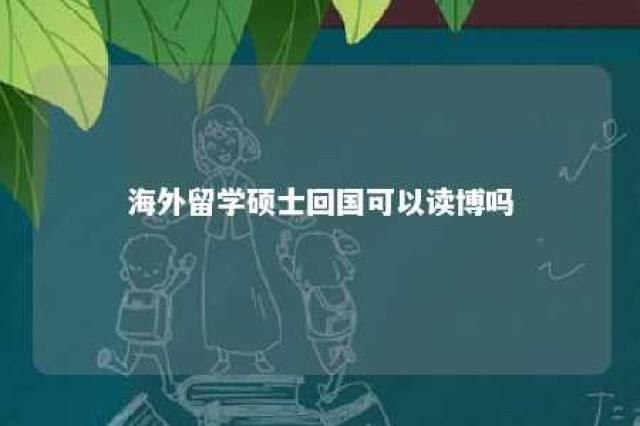 海外留学硕士回国可以读博吗 海外硕士回国考研