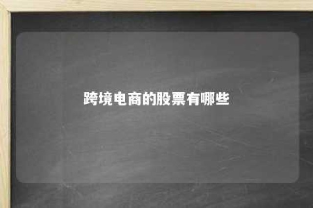 跨境电商的股票有哪些 跨境电商类股票有哪些