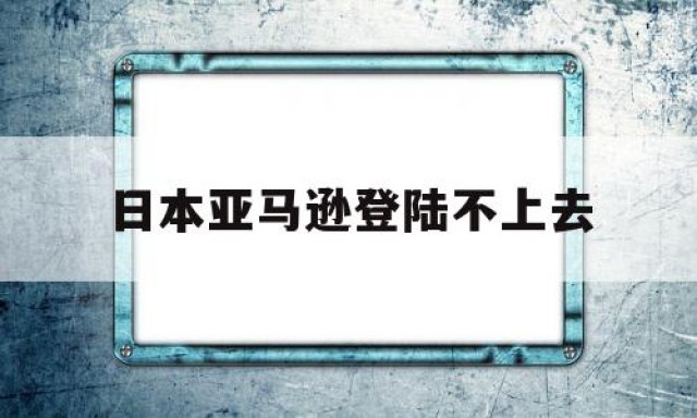 日本亚马逊登陆不上去