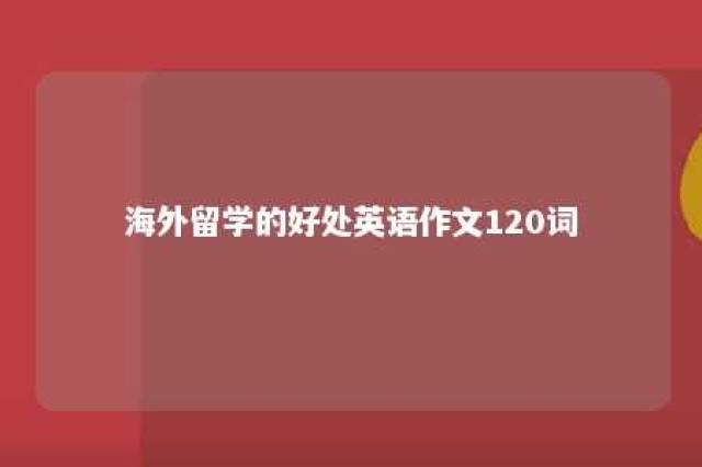 海外留学的好处英语作文120词 海外留学的好处与弊端英语作文120