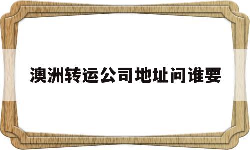 澳洲转运公司地址问谁要